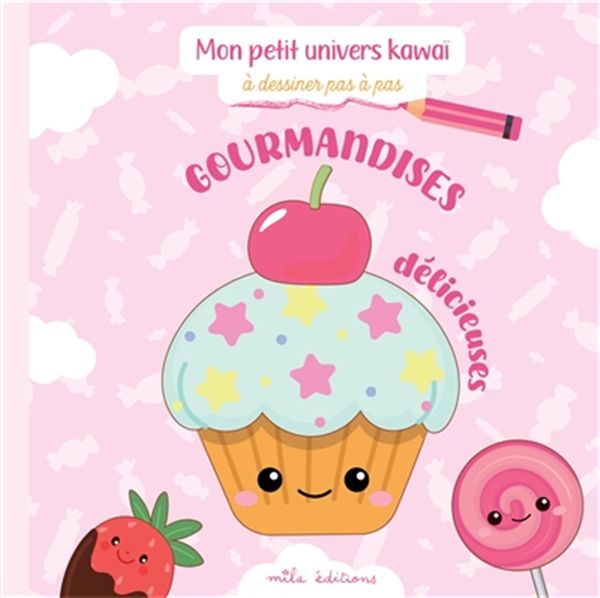 Gourmandises délicieuses - Mon petit univers kawaï à dessiner en pas à pas