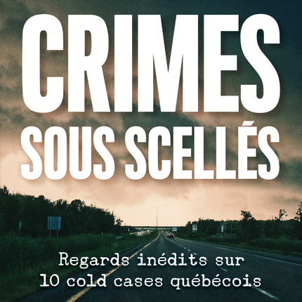 Crimes sous scellés Regards inédits sur 10 cold cases québécois