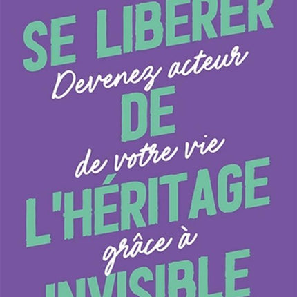 Se libérer de l'héritage invisible - Devenez acteur de votre vie grâce à la psychogénéalogie