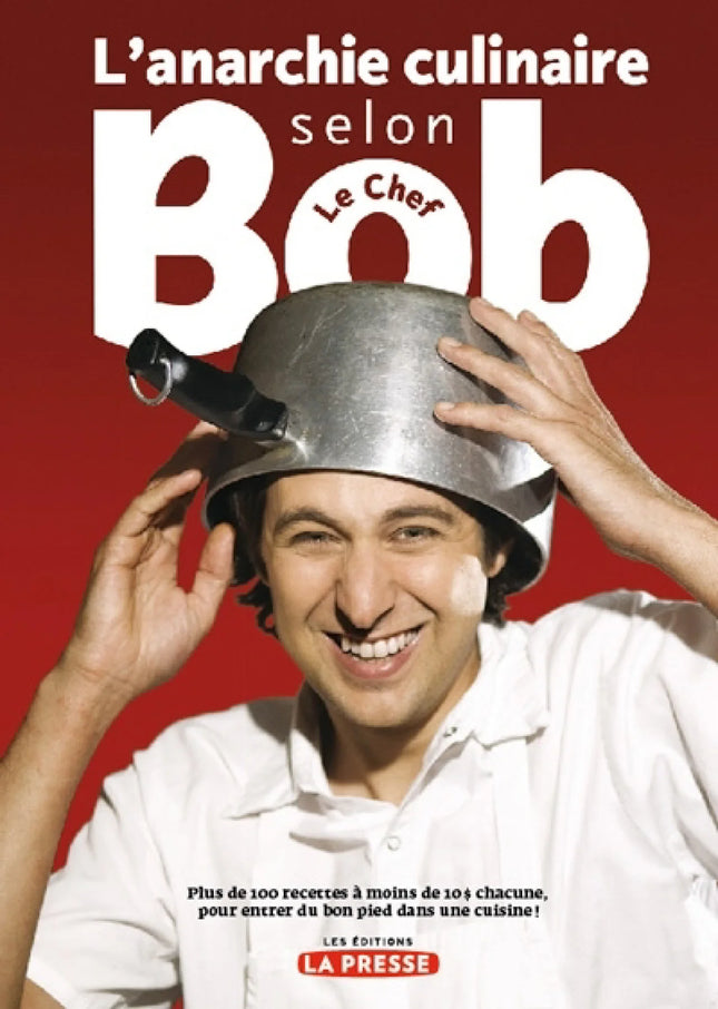 L'anarchie culinaire selon Bob le Chef : plus de 100 recettes à moins de 10 \$ chacune, pour entrer du bon pied dans une cuisine!