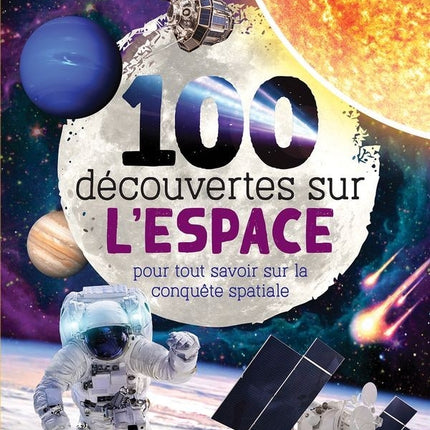 100 découvertes sur l'espace : pour tout savoir sur la conquête spatiale