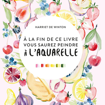 A la fin de ce livre, vous saurez peindre à l'aquarelle