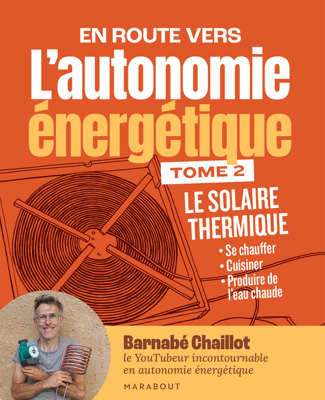 EN ROUTE VERS L'AUTONOMIE ÉNERGÉTIQUE - TOME 2 : LE SOLAIRE THERMIQUE Par Barnabé Chaillot