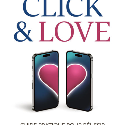 Click & Love - Guide pratique pour réussir vos rencontres en ligne