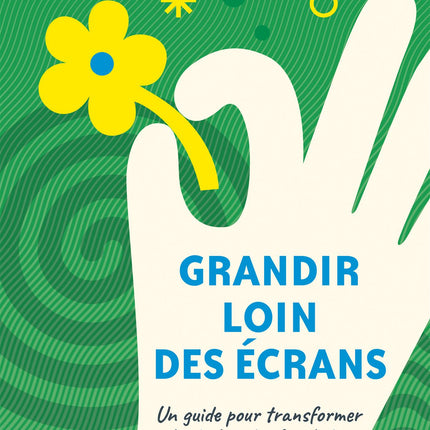 Grandir loin des écrans - Un guide pour transformer les habitudes familiales