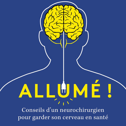 Allumé ! - Conseils d'un neurochirurgien pour garder son cerveau en santé